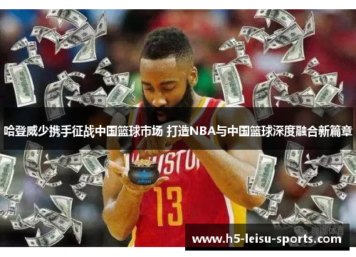 哈登威少携手征战中国篮球市场 打造NBA与中国篮球深度融合新篇章